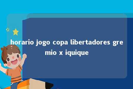 horario jogo copa libertadores gremio x iquique