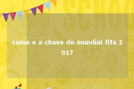 como e a chave do mundial fifa 2017