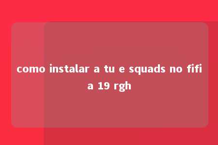 como instalar a tu e squads no fifia 19 rgh