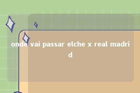 onde vai passar elche x real madrid