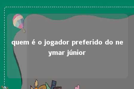 quem é o jogador preferido do neymar júnior