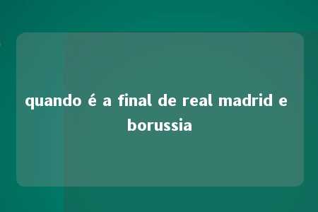 quando é a final de real madrid e borussia