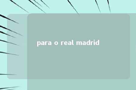 para o real madrid