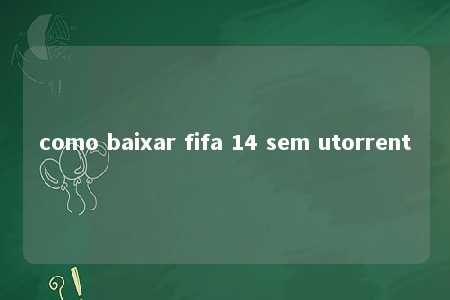 como baixar fifa 14 sem utorrent