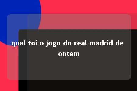 qual foi o jogo do real madrid de ontem