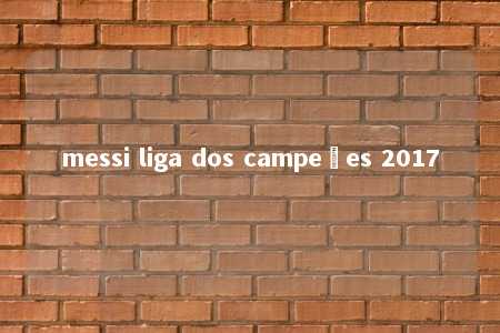 messi liga dos campeões 2017