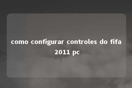 como configurar controles do fifa 2011 pc