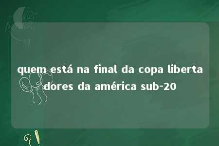 quem está na final da copa libertadores da américa sub-20