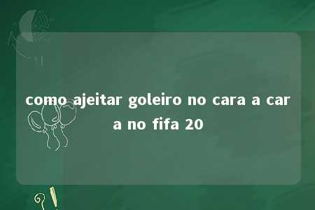 como ajeitar goleiro no cara a cara no fifa 20