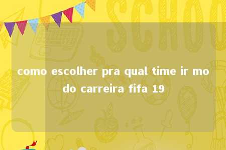 como escolher pra qual time ir modo carreira fifa 19