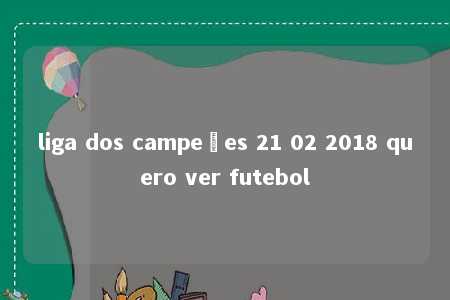 liga dos campeões 21 02 2018 quero ver futebol