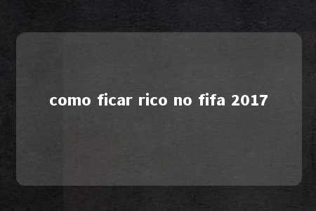 como ficar rico no fifa 2017