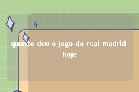 quanto deu o jogo do real madrid hoje