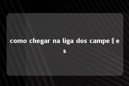 como chegar na liga dos campeões