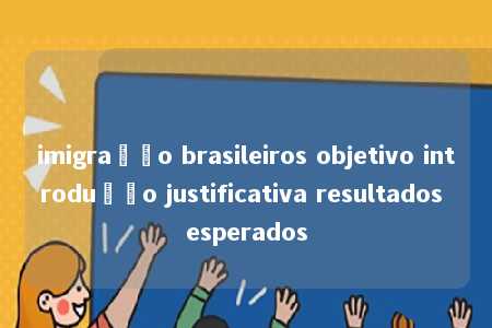 imigração brasileiros objetivo introdução justificativa resultados esperados