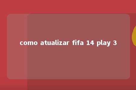 como atualizar fifa 14 play 3