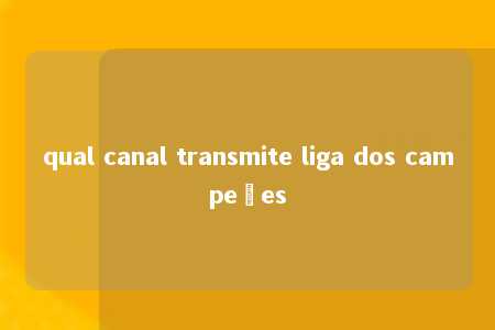 qual canal transmite liga dos campeões