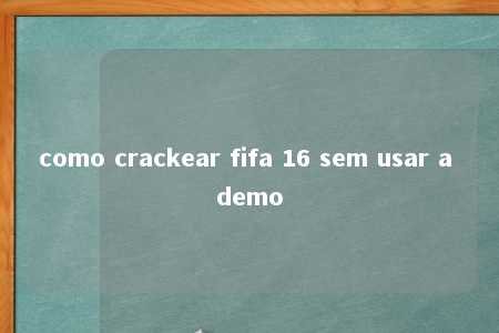 como crackear fifa 16 sem usar a demo