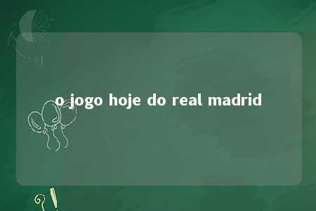 o jogo hoje do real madrid