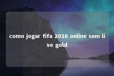 como jogar fifa 2016 online sem live gold