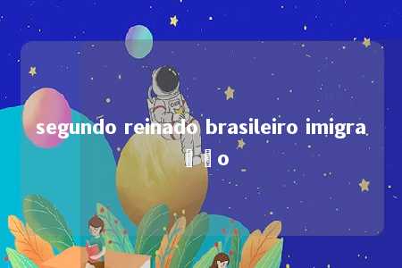 segundo reinado brasileiro imigração