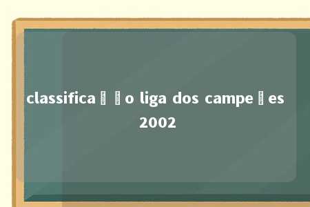 classificação liga dos campeões 2002