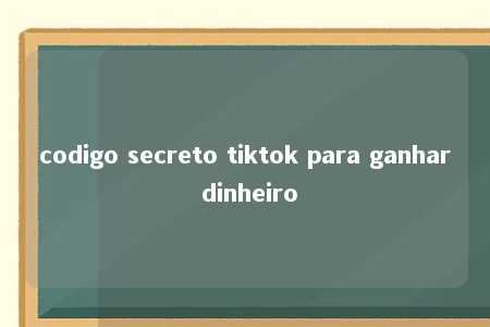 codigo secreto tiktok para ganhar dinheiro