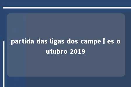 partida das ligas dos campeões outubro 2019