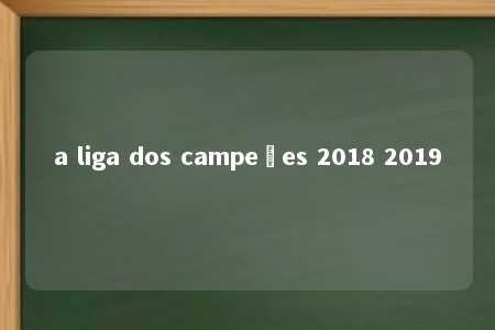 a liga dos campeões 2018 2019