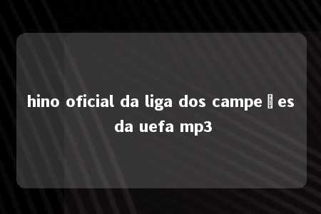 hino oficial da liga dos campeões da uefa mp3