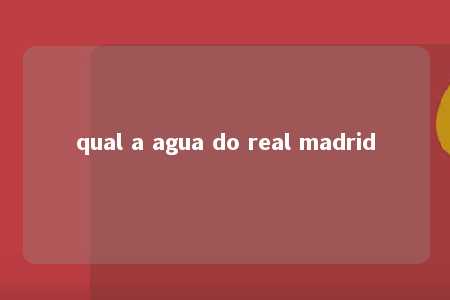 qual a agua do real madrid