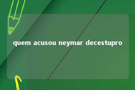 quem acusou neymar decestupro