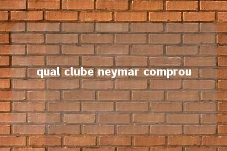 qual clube neymar comprou