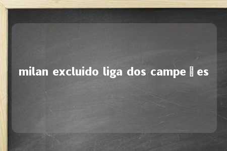 milan excluido liga dos campeões