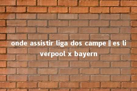 onde assistir liga dos campeões liverpool x bayern