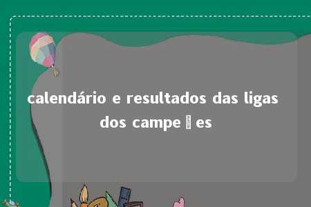 calendário e resultados das ligas dos campeões