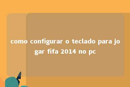 como configurar o teclado para jogar fifa 2014 no pc