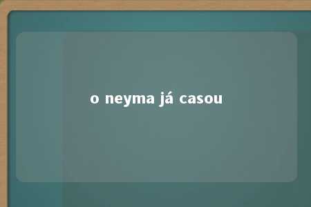 o neyma já casou