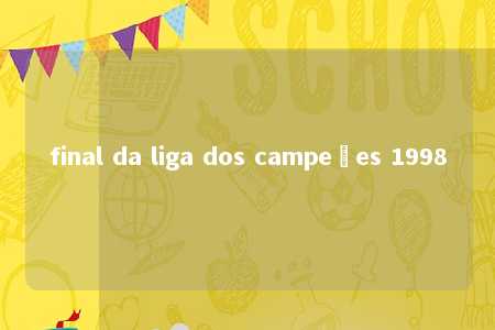 final da liga dos campeões 1998