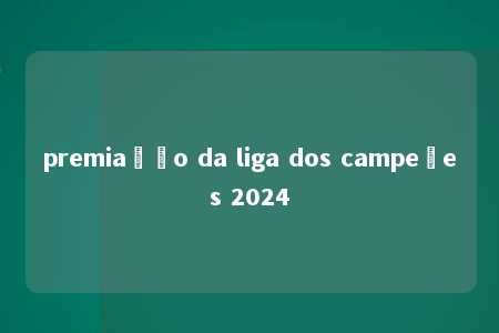 premiação da liga dos campeões 2024