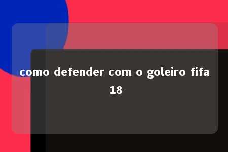 como defender com o goleiro fifa 18