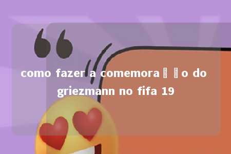 como fazer a comemoração do griezmann no fifa 19