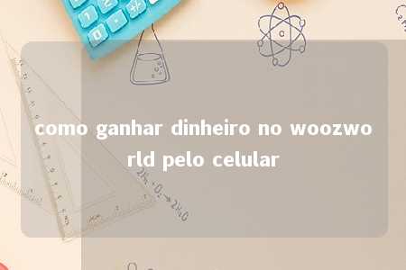 como ganhar dinheiro no woozworld pelo celular