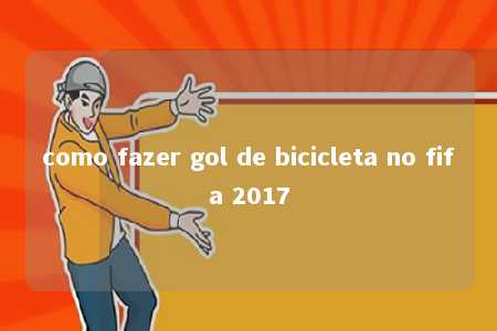 como fazer gol de bicicleta no fifa 2017