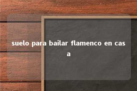 suelo para bailar flamenco en casa