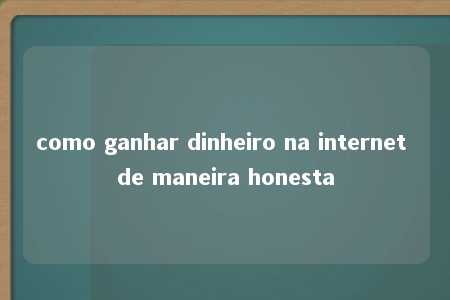 como ganhar dinheiro na internet de maneira honesta