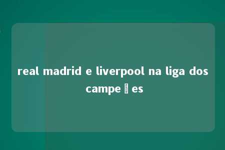 real madrid e liverpool na liga dos campeões