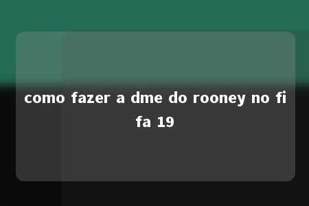 como fazer a dme do rooney no fifa 19