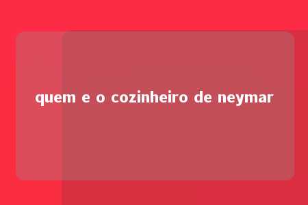 quem e o cozinheiro de neymar