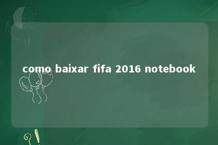 como baixar fifa 2016 notebook